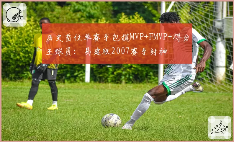 历史首位单赛季包揽MVP+FMVP+得分王球员：易建联2007赛季封神
