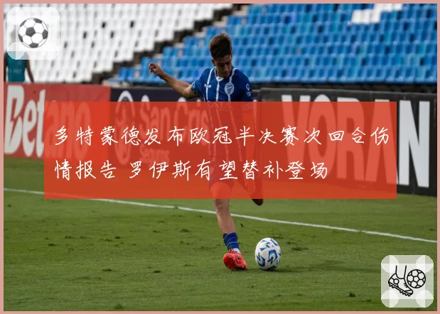 多特蒙德发布欧冠半决赛次回合伤情报告 罗伊斯有望替补登场