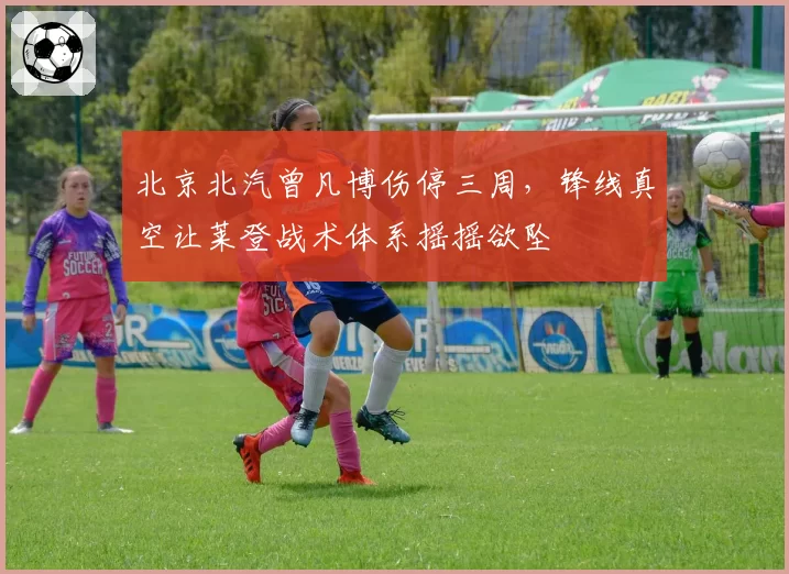 北京北汽曾凡博伤停三周，锋线真空让莱登战术体系摇摇欲坠