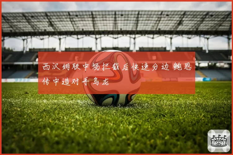西汉姆联中场拦截后快速分边 鲍恩传中造对手乌龙