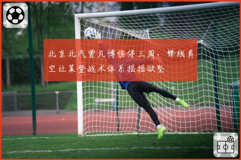 北京北汽曾凡博伤停三周，锋线真空让莱登战术体系摇摇欲坠