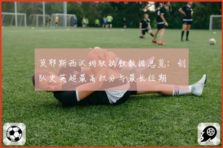 莫耶斯西汉姆联执教数据总览：创队史英超最高积分与最长任期