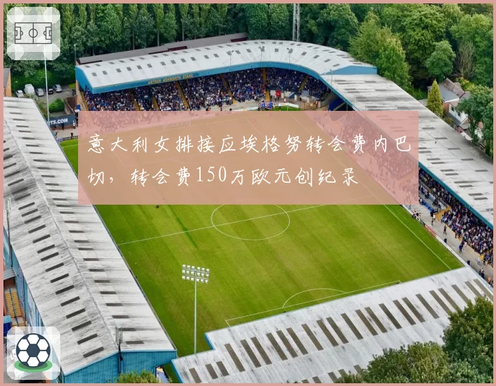 意大利女排接应埃格努转会费内巴切,转会费150万欧元创纪录