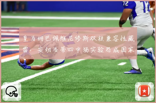皇马姆巴佩维尼修斯双核兼容性藏雷，安切洛蒂四中场实验恐成国家德比隐患