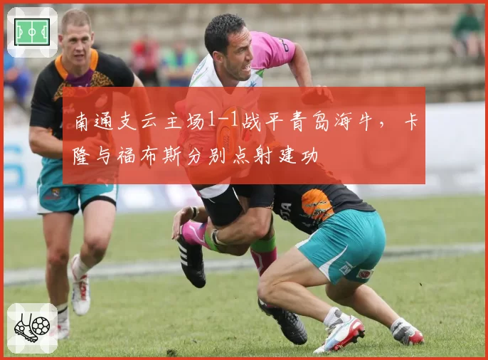 南通支云主场1-1战平青岛海牛，卡隆与福布斯分别点射建功