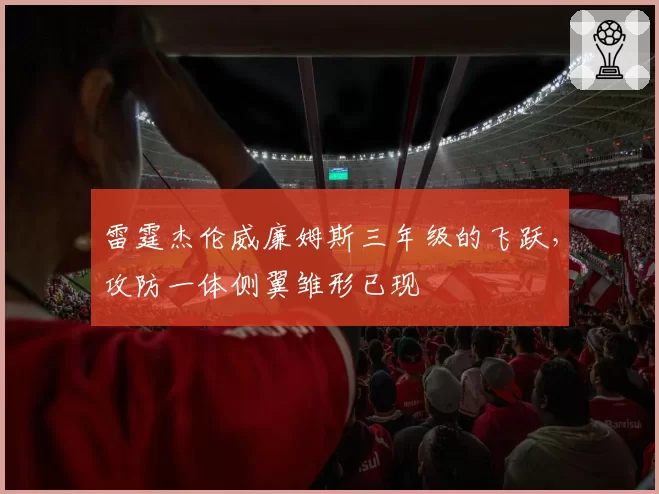雷霆杰伦威廉姆斯三年级的飞跃，攻防一体侧翼雏形已现