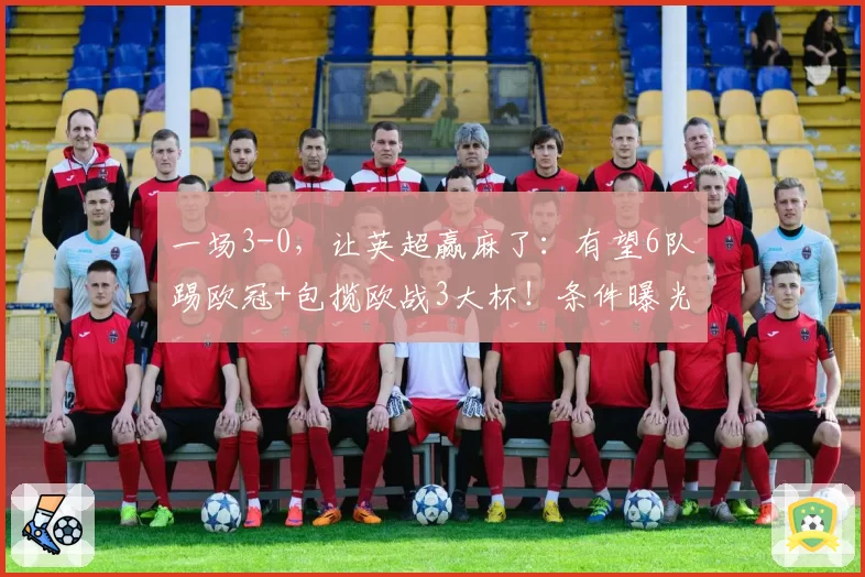 一场3-0，让英超赢麻了：有望6队踢欧冠+包揽欧战3大杯！条件曝光