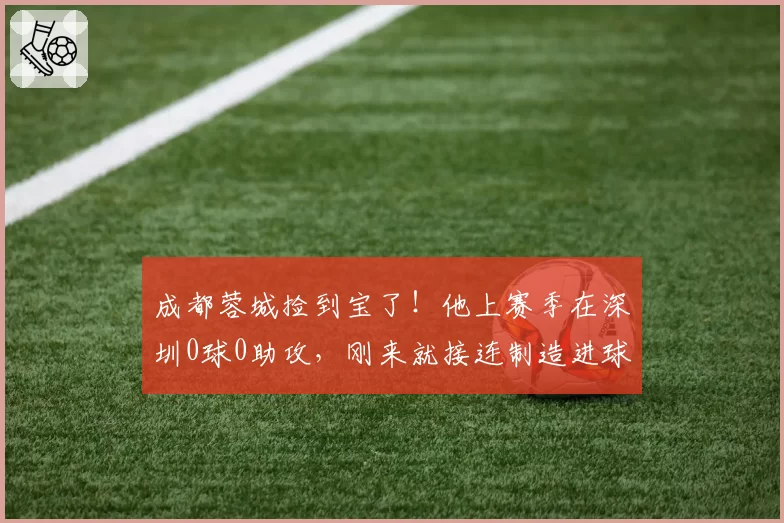 成都蓉城捡到宝了!他上赛季在深圳0球0助攻,刚来就接连制造进球
