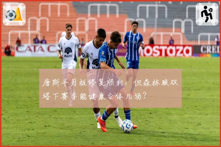 唐斯半月板修复顺利，但森林狼双塔下赛季能健康合体几场？