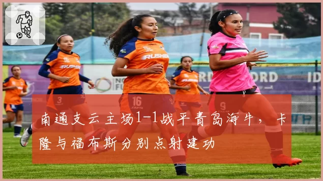 南通支云主场1-1战平青岛海牛，卡隆与福布斯分别点射建功
