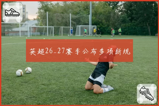 英超26_27赛季公布多项新规