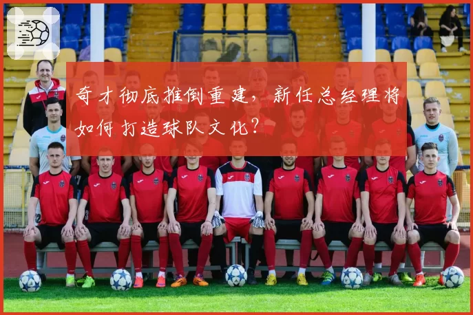 奇才彻底推倒重建，新任总经理将如何打造球队文化？