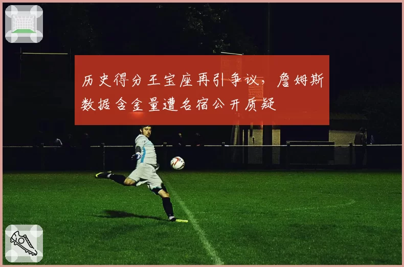 历史得分王宝座再引争议，詹姆斯数据含金量遭名宿公开质疑