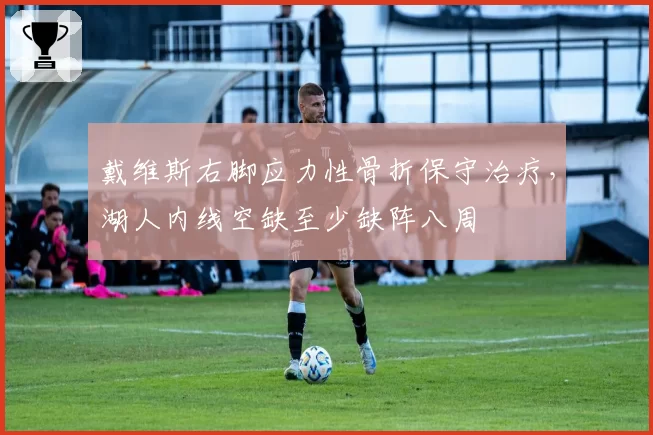 戴维斯右脚应力性骨折保守治疗,湖人内线空缺至少缺阵八周