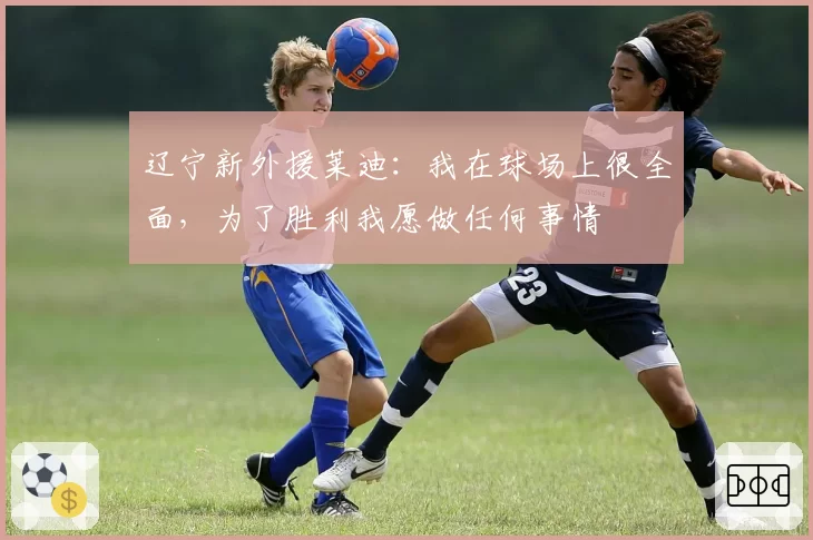 辽宁新外援莱迪：我在球场上很全面，为了胜利我愿做任何事情