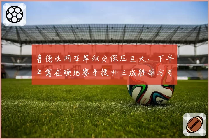 鲁德法网亚军积分保压巨大，下半年需在硬地赛季提升三成胜率方可保分