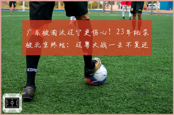 广东被淘汰辽宁更伤心！23年纪录被北京终结：辽粤大战一去不复还