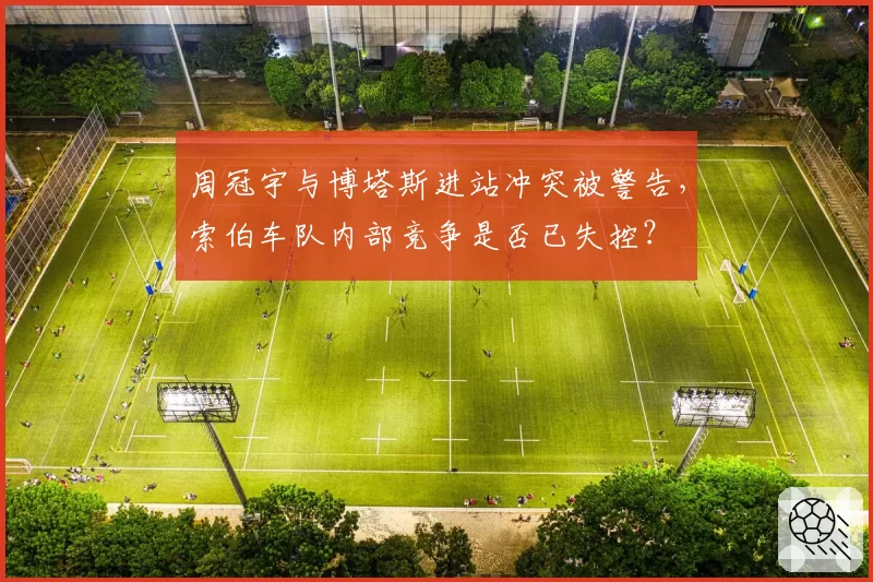 周冠宇与博塔斯进站冲突被警告,索伯车队内部竞争是否已失控?