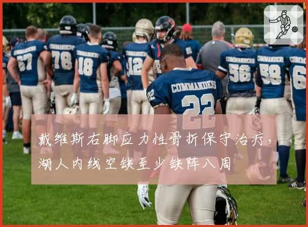 戴维斯右脚应力性骨折保守治疗,湖人内线空缺至少缺阵八周
