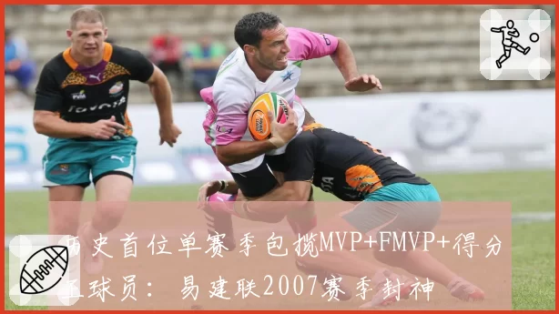 历史首位单赛季包揽MVP+FMVP+得分王球员：易建联2007赛季封神