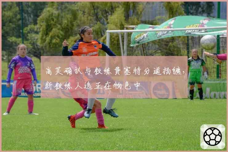 高芙确认与教练费塞特分道扬镳,新教练人选正在物色中