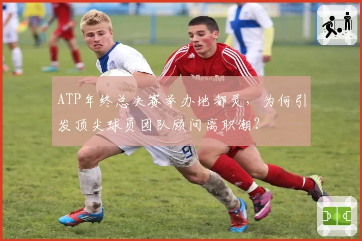 ATP年终总决赛举办地都灵，为何引发顶尖球员团队顾问离职潮？