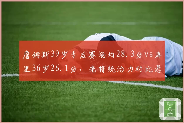 詹姆斯39岁季后赛场均28.3分vs库里36岁26.1分,老将统治力对比悬殊