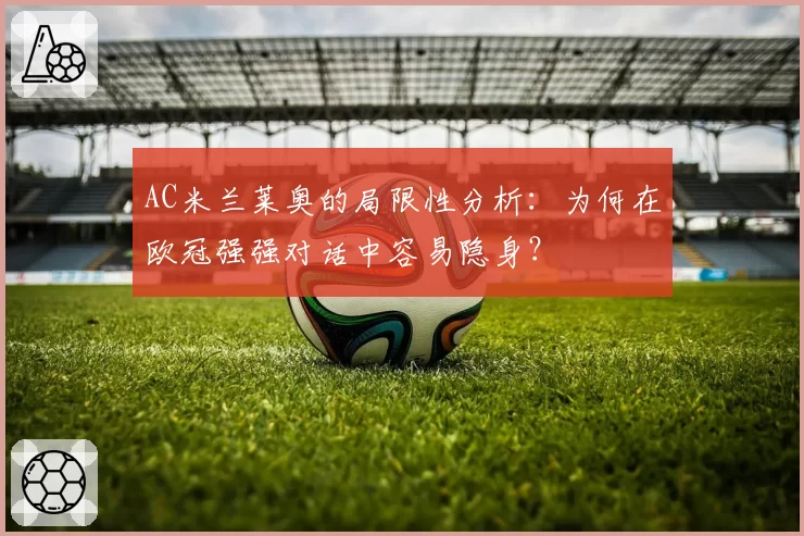 AC米兰莱奥的局限性分析:为何在欧冠强强对话中容易隐身?